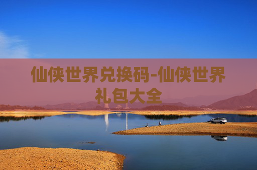 仙侠世界兑换码-仙侠世界礼包大全