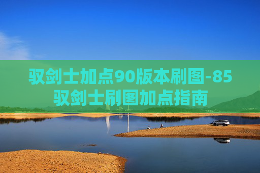 驭剑士加点90版本刷图-85驭剑士刷图加点指南