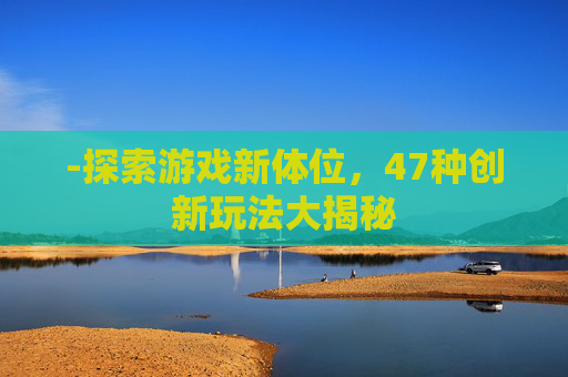 -探索游戏新体位，47种创新玩法大揭秘