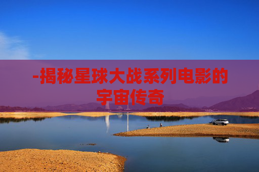 -揭秘星球大战系列电影的宇宙传奇