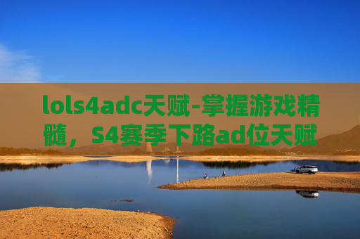 lols4adc天赋-掌握游戏精髓，S4赛季下路ad位天赋加点攻略