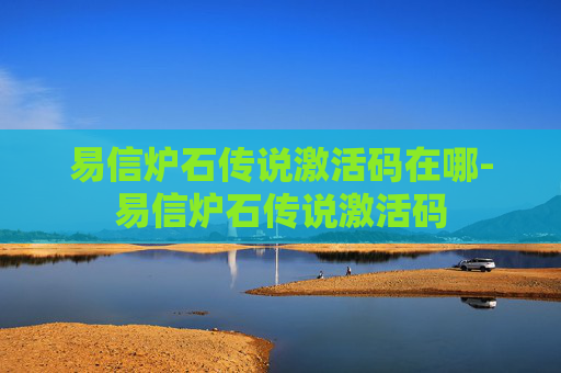 易信炉石传说激活码在哪-易信炉石传说激活码