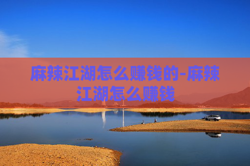 麻辣江湖怎么赚钱的-麻辣江湖怎么赚钱