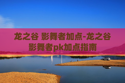 龙之谷 影舞者加点-龙之谷影舞者pk加点指南