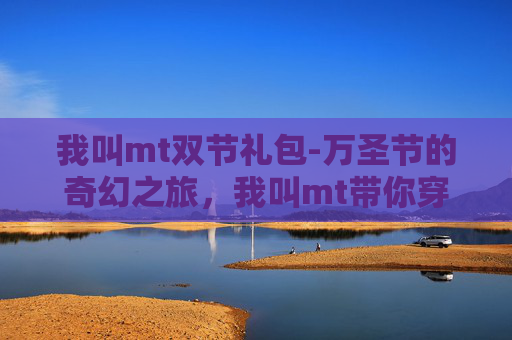 我叫mt双节礼包-万圣节的奇幻之旅，我叫mt带你穿越至魔幻世界