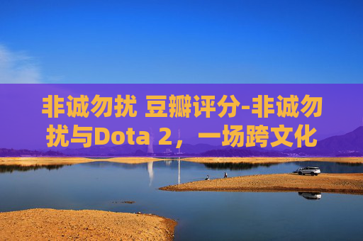 非诚勿扰 豆瓣评分-非诚勿扰与Dota 2，一场跨文化的电子竞技对决