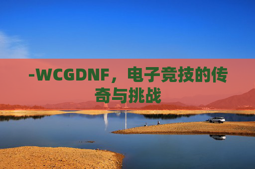 -WCGDNF，电子竞技的传奇与挑战