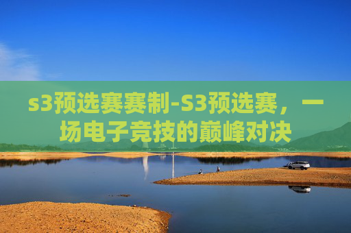 s3预选赛赛制-S3预选赛，一场电子竞技的巅峰对决