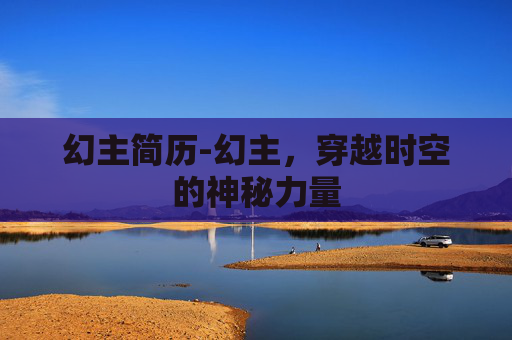 幻主简历-幻主，穿越时空的神秘力量