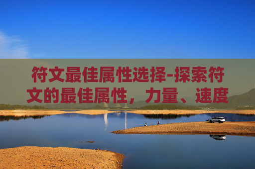 符文最佳属性选择-探索符文的最佳属性，力量、速度、智力还是敏捷？