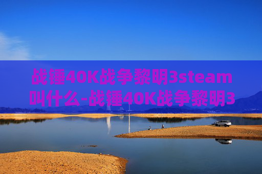战锤40K战争黎明3steam叫什么-战锤40K战争黎明3，新纪元的曙光