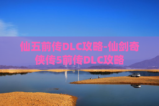 仙五前传DLC攻略-仙剑奇侠传5前传DLC攻略