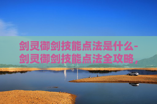剑灵御剑技能点法是什么-剑灵御剑技能点法全攻略，提升你的战斗力