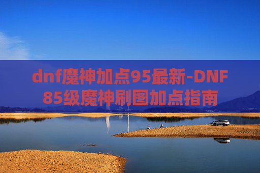 dnf魔神加点95最新-DNF85级魔神刷图加点指南