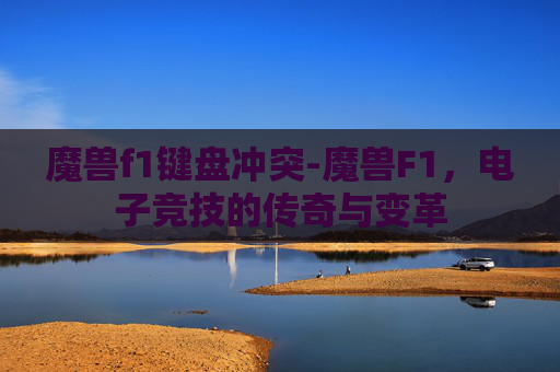 魔兽f1键盘冲突-魔兽F1，电子竞技的传奇与变革