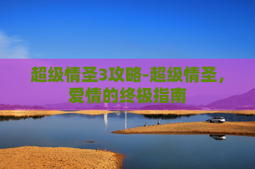 超级情圣3攻略-超级情圣,爱情的终极指南 超级情圣3攻略-超级情圣,爱情的终极指南