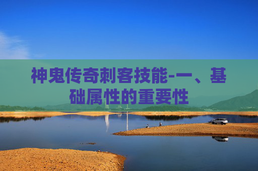 神鬼传奇刺客技能-一、基础属性的重要性