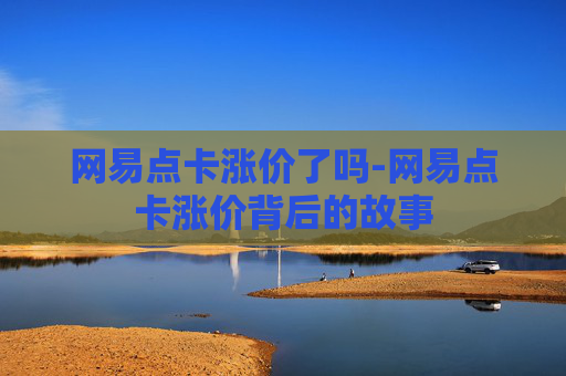 网易点卡涨价了吗-网易点卡涨价背后的故事