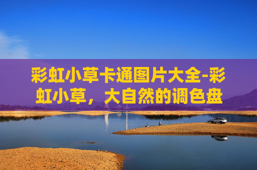 彩虹小草卡通图片大全-彩虹小草，大自然的调色盘