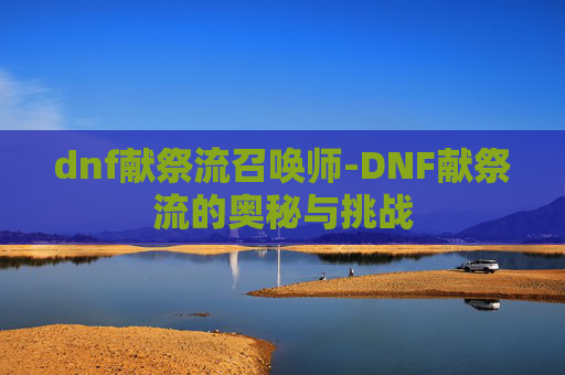 dnf献祭流召唤师-DNF献祭流的奥秘与挑战