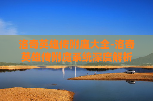 洛奇英雄传附魔大全-洛奇英雄传附魔系统深度解析