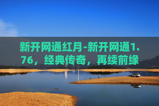 新开网通红月-新开网通1.76，经典传奇，再续前缘