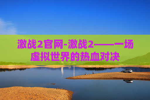 激战2官网-激战2——一场虚拟世界的热血对决