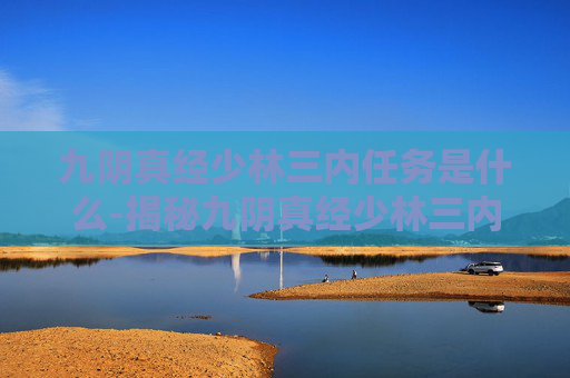 九阴真经少林三内任务是什么-揭秘九阴真经少林三内任务的奥秘 九阴真经少林三内任务是什么-揭秘九阴真经少林三内任务的奥秘