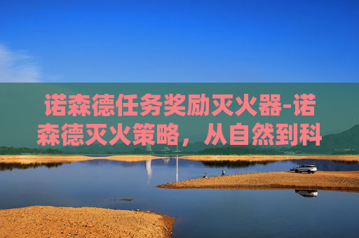 诺森德任务奖励灭火器-诺森德灭火策略，从自然到科技的全面应对