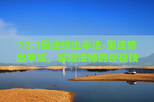 12.1奥法输出手法-奥法输出手法，掌握法师的终极技能