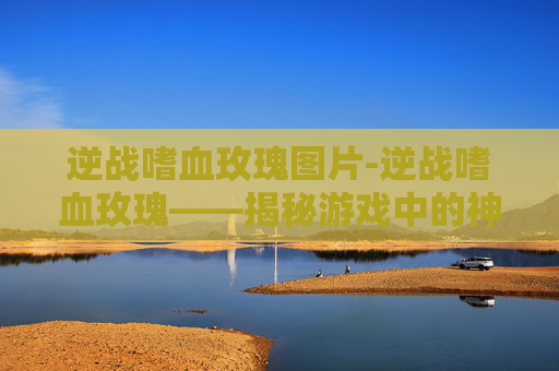 逆战嗜血玫瑰图片-逆战嗜血玫瑰——揭秘游戏中的神秘角色