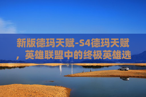 新版德玛天赋-S4德玛天赋，英雄联盟中的终极英雄选择