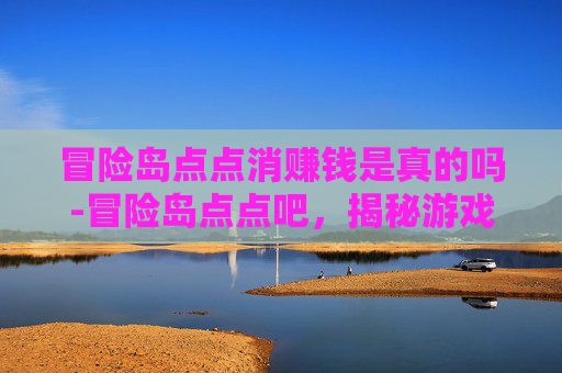冒险岛点点消赚钱是真的吗-冒险岛点点吧，揭秘游戏中隐藏的宝藏与挑战