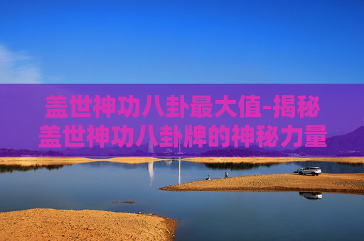 盖世神功八卦最大值-揭秘盖世神功八卦牌的神秘力量