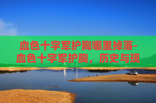 血色十字军护胸哪里掉落-血色十字军护胸，历史与现代的传奇
