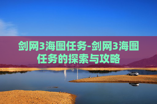 剑网3海图任务-剑网3海图任务的探索与攻略 剑网3海图任务-剑网3海图任务的探索与攻略