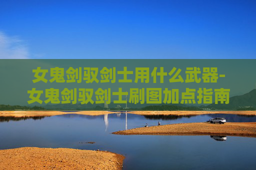 女鬼剑驭剑士用什么武器-女鬼剑驭剑士刷图加点指南
