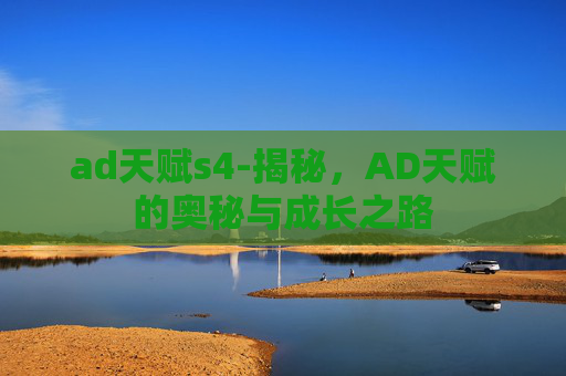 ad天赋s4-揭秘，AD天赋的奥秘与成长之路