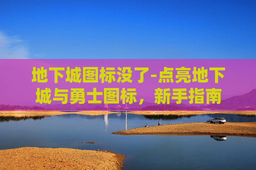 地下城图标没了-点亮地下城与勇士图标，新手指南