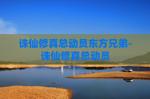 诛仙修真总动员东方兄弟-诛仙修真总动员