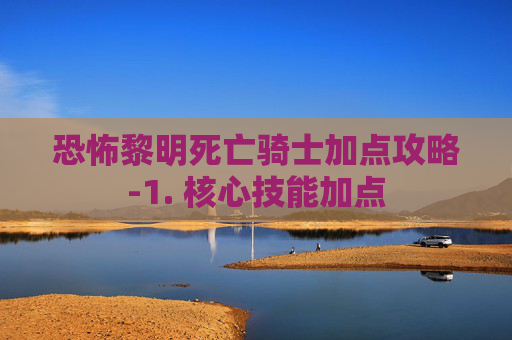 恐怖黎明死亡骑士加点攻略-1. 核心技能加点 恐怖黎明死亡骑士加点攻略-1. 核心技能加点