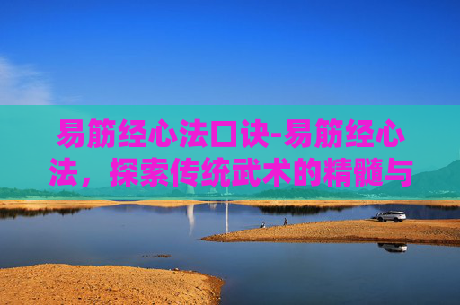 易筋经心法口诀-易筋经心法，探索传统武术的精髓与现代健康之道