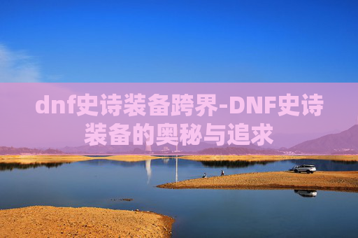 dnf史诗装备跨界-DNF史诗装备的奥秘与追求 dnf史诗装备跨界-DNF史诗装备的奥秘与追求