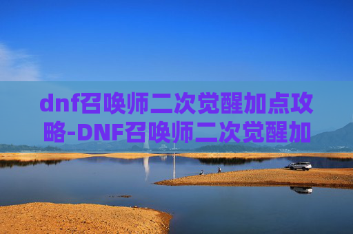 dnf召唤师二次觉醒加点攻略-DNF召唤师二次觉醒加点指南 dnf召唤师二次觉醒加点攻略-DNF召唤师二次觉醒加点指南