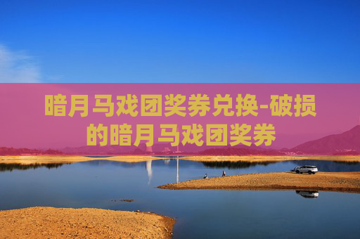 暗月马戏团奖券兑换-破损的暗月马戏团奖券 暗月马戏团奖券兑换-破损的暗月马戏团奖券