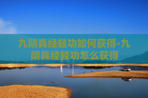 九阴真经轻功如何获得-九阴真经轻功怎么获得