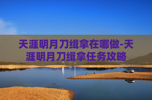 天涯明月刀缉拿在哪做-天涯明月刀缉拿任务攻略