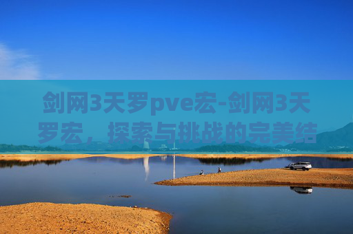 剑网3天罗pve宏-剑网3天罗宏，探索与挑战的完美结合