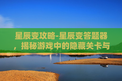 星辰变攻略-星辰变答题器，揭秘游戏中的隐藏关卡与策略