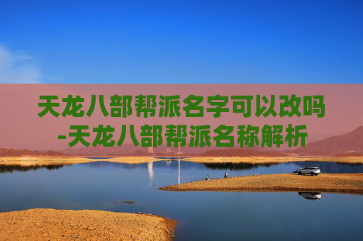 天龙八部帮派名字可以改吗-天龙八部帮派名称解析